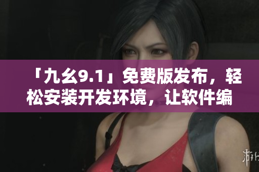 「九幺9.1」免費版發(fā)布，輕松安裝開發(fā)環(huán)境，讓軟件編寫零障礙！