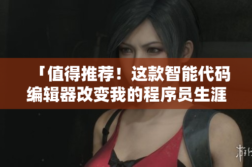 「值得推薦！這款智能代碼編輯器改變我的程序員生涯！」