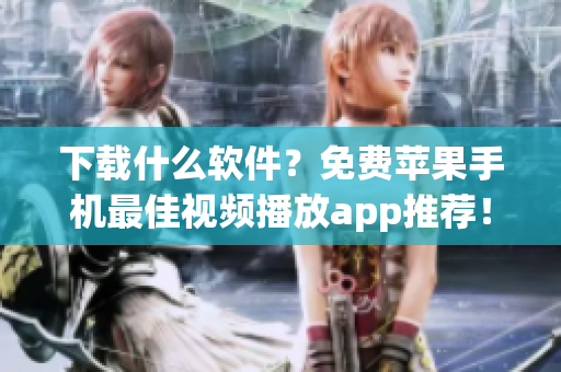 下載什么軟件？免費(fèi)蘋(píng)果手機(jī)最佳視頻播放app推薦！