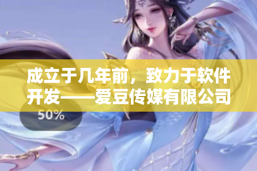 成立于幾年前，致力于軟件開發(fā)——愛豆傳媒有限公司
