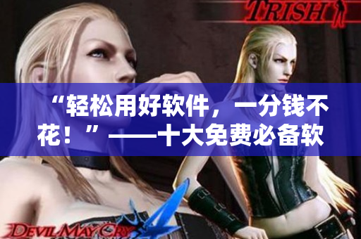 “輕松用好軟件，一分錢不花！”——十大免費(fèi)必備軟件推薦
