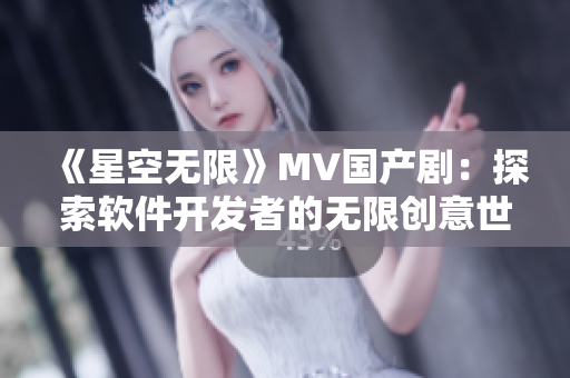 《星空無限》MV國產(chǎn)劇：探索軟件開發(fā)者的無限創(chuàng)意世界