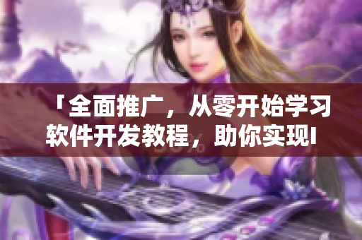 「全面推廣，從零開始學(xué)習(xí)軟件開發(fā)教程，助你實現(xiàn)IT夢想」