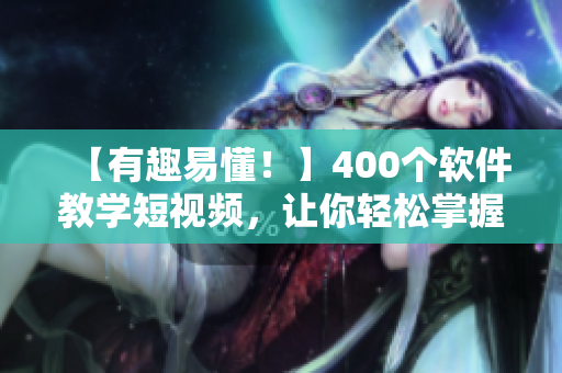 【有趣易懂！】400個(gè)軟件教學(xué)短視頻，讓你輕松掌握編程技能！