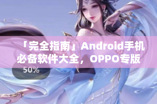 「完全指南」Android手機必備軟件大全，OPPO專版應(yīng)用推薦