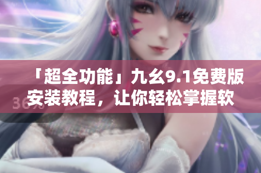 「超全功能」九幺9.1免費(fèi)版安裝教程，讓你輕松掌握軟件安裝技巧！