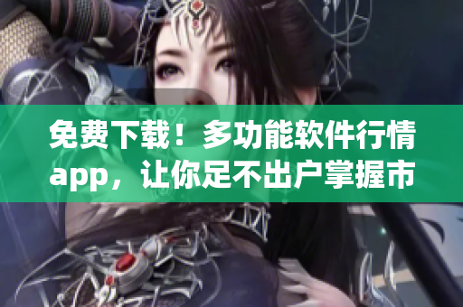 免費下載！多功能軟件行情app，讓你足不出戶掌握市場動態(tài)！