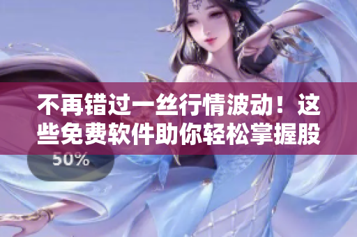不再錯(cuò)過(guò)一絲行情波動(dòng)！這些免費(fèi)軟件助你輕松掌握股市走勢(shì)