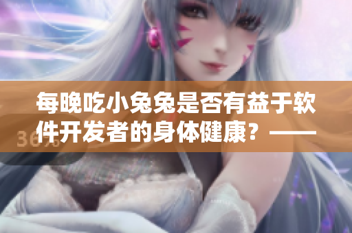 每晚吃小兔兔是否有益于軟件開發(fā)者的身體健康？——探索食用小兔兔的影響