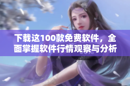 下載這100款免費(fèi)軟件，全面掌握軟件行情觀察與分析！