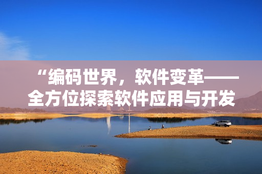 “編碼世界，軟件變革——全方位探索軟件應(yīng)用與開(kāi)發(fā)”