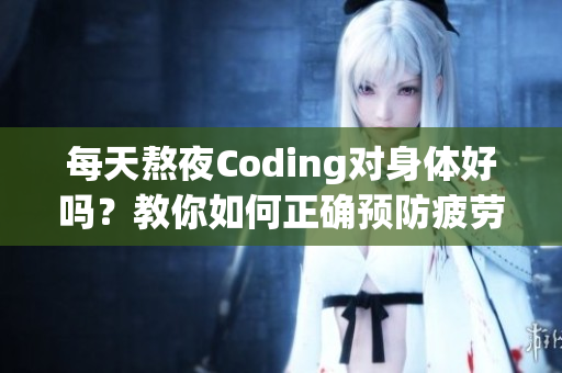 每天熬夜Coding對身體好嗎？教你如何正確預(yù)防疲勞！