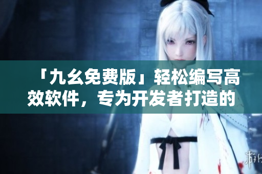「九幺免費(fèi)版」輕松編寫高效軟件，專為開發(fā)者打造的利器