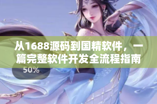 從1688源碼到國精軟件，一篇完整軟件開發(fā)全流程指南
