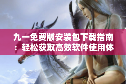 九一免費版安裝包下載指南：輕松獲取高效軟件使用體驗