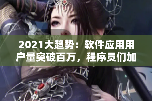 2021大趨勢(shì)：軟件應(yīng)用用戶(hù)量突破百萬(wàn)，程序員們加緊開(kāi)發(fā)