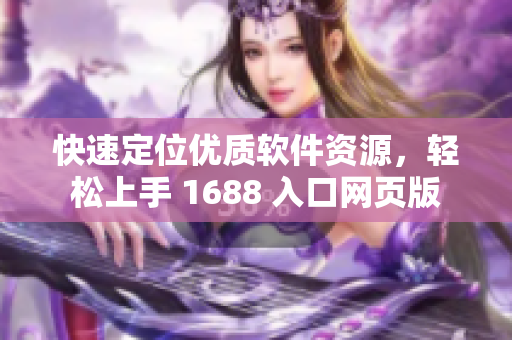 快速定位優(yōu)質(zhì)軟件資源，輕松上手 1688 入口網(wǎng)頁(yè)版