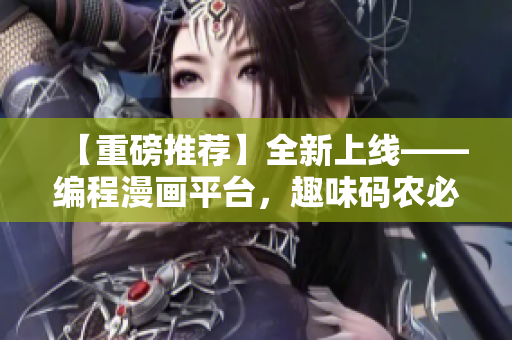 【重磅推薦】全新上線——編程漫畫平臺，趣味碼農(nóng)必備！
