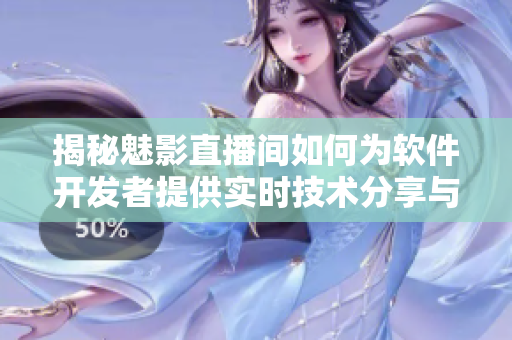 揭秘魅影直播間如何為軟件開發(fā)者提供實(shí)時(shí)技術(shù)分享與交流