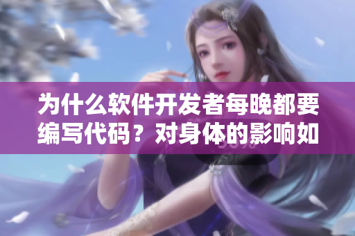 為什么軟件開(kāi)發(fā)者每晚都要編寫(xiě)代碼？對(duì)身體的影響如何？