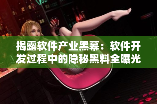 揭露軟件產(chǎn)業(yè)黑幕：軟件開(kāi)發(fā)過(guò)程中的隱秘黑料全曝光！