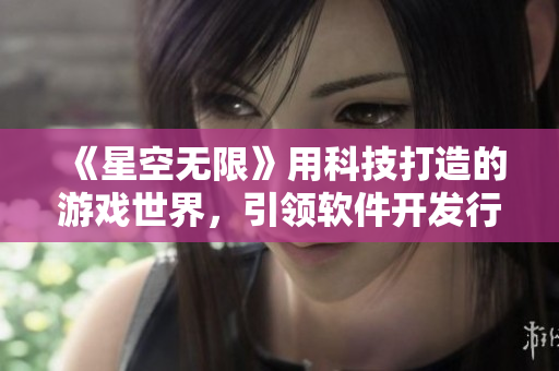 《星空無限》用科技打造的游戲世界，引領(lǐng)軟件開發(fā)行業(yè)的未來