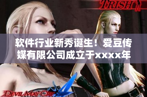 軟件行業(yè)新秀誕生！愛豆傳媒有限公司成立于xxxx年