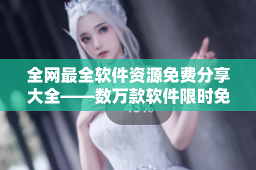 全網(wǎng)最全軟件資源免費(fèi)分享大全——數(shù)萬(wàn)款軟件限時(shí)免費(fèi)獲取，讓你暢享極致體驗(yàn)！