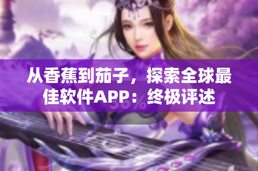 從香蕉到茄子，探索全球最佳軟件APP：終極評(píng)述