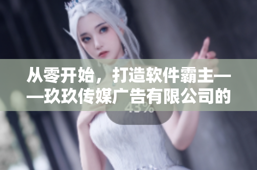 從零開始，打造軟件霸主——玖玖傳媒廣告有限公司的創(chuàng)業(yè)歷程