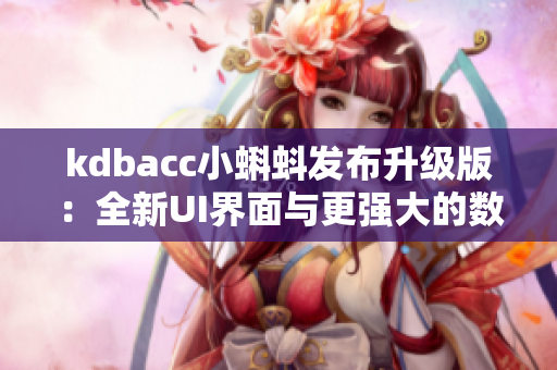 kdbacc小蝌蚪發(fā)布升級(jí)版：全新UI界面與更強(qiáng)大的數(shù)據(jù)處理功能