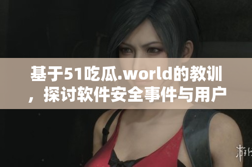 基于51吃瓜.world的教訓(xùn)，探討軟件安全事件與用戶隱私的保護措施