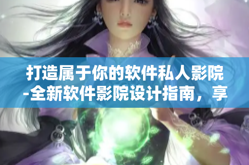 打造屬于你的軟件私人影院-全新軟件影院設(shè)計(jì)指南，享受高品質(zhì)的觀影體驗(yàn)！