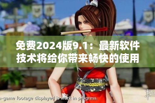 免費(fèi)2024版9.1：最新軟件技術(shù)將給你帶來(lái)暢快的使用體驗(yàn)！