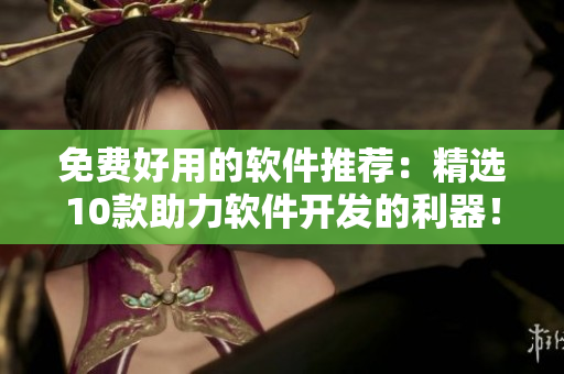 免費好用的軟件推薦：精選10款助力軟件開發(fā)的利器！