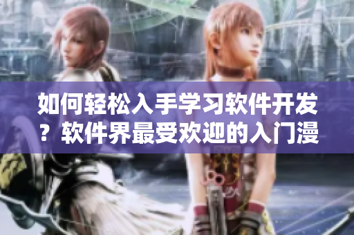 如何輕松入手學(xué)習(xí)軟件開發(fā)？軟件界最受歡迎的入門漫畫在哪里？