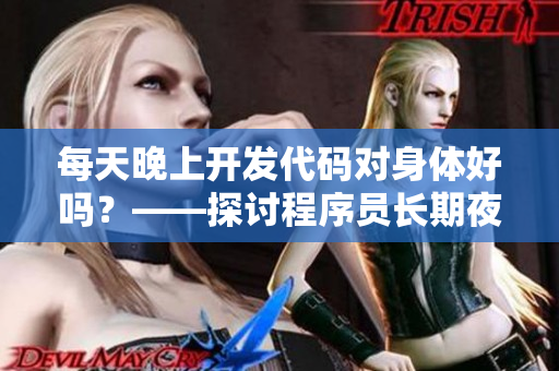 每天晚上開(kāi)發(fā)代碼對(duì)身體好嗎？——探討程序員長(zhǎng)期夜晚開(kāi)發(fā)對(duì)身體的影響