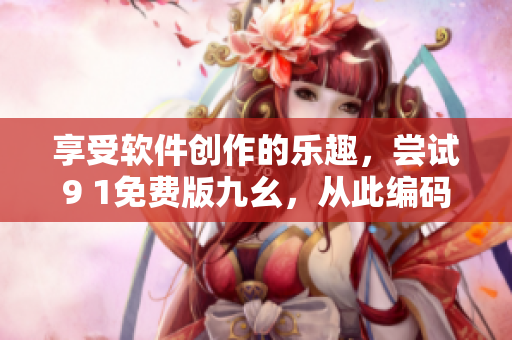 享受軟件創(chuàng)作的樂趣，嘗試9 1免費版九幺，從此編碼無憂！