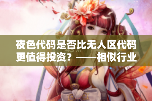 夜色代碼是否比無人區(qū)代碼更值得投資？——相似行業(yè)投資策略思考