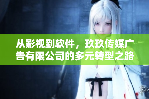從影視到軟件，玖玖傳媒廣告有限公司的多元轉(zhuǎn)型之路