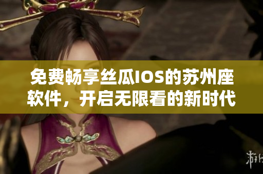 免費暢享絲瓜IOS的蘇州座軟件，開啟無限看的新時代！