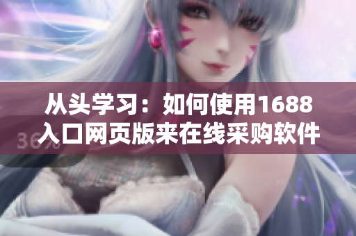 從頭學(xué)習(xí)：如何使用1688入口網(wǎng)頁(yè)版來(lái)在線采購(gòu)軟件產(chǎn)品？