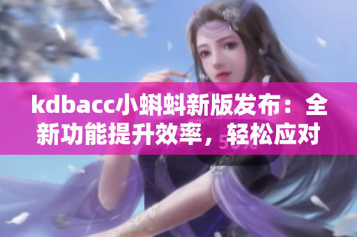 kdbacc小蝌蚪新版發(fā)布：全新功能提升效率，輕松應(yīng)對(duì)復(fù)雜軟件編程！