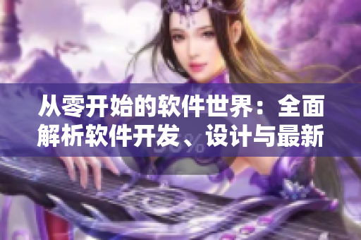 從零開(kāi)始的軟件世界：全面解析軟件開(kāi)發(fā)、設(shè)計(jì)與最新趨勢(shì)