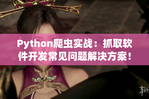 Python爬蟲實戰(zhàn)：抓取軟件開發(fā)常見問題解決方案！