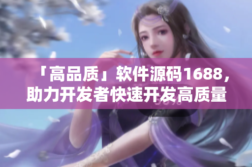 「高品質(zhì)」軟件源碼1688，助力開發(fā)者快速開發(fā)高質(zhì)量軟件！