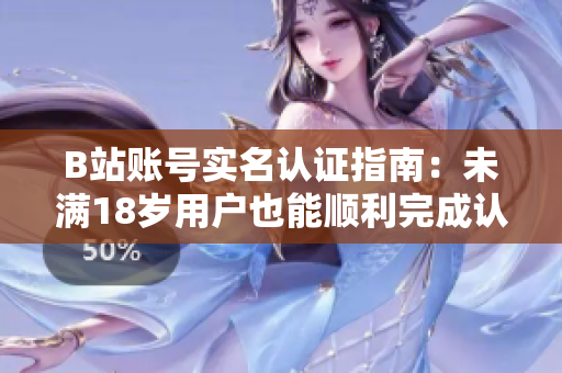 B站賬號實(shí)名認(rèn)證指南：未滿18歲用戶也能順利完成認(rèn)證流程