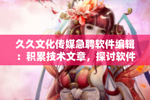 久久文化傳媒急聘軟件編輯：積累技術(shù)文章，探討軟件之美！
