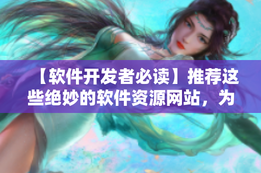 【軟件開發(fā)者必讀】推薦這些絕妙的軟件資源網(wǎng)站，為你的code注入活力！