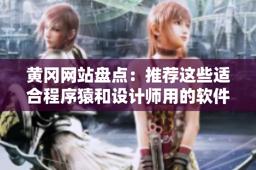 黃岡網(wǎng)站盤點：推薦這些適合程序猿和設計師用的軟件，絕對提高工作效率！